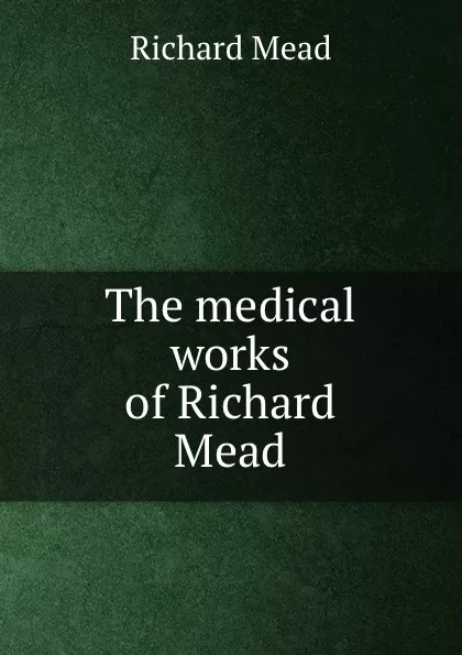 Обложка книги The medical works of Richard Mead, Richard Mead