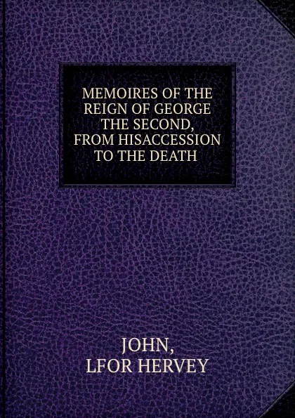 Обложка книги MEMOIRES OF THE REIGN OF GEORGE THE SECOND, FROM HISACCESSION TO THE DEATH ., LFor Hervey John