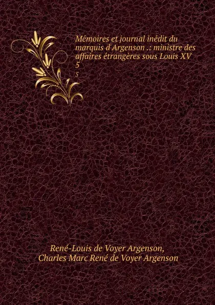 Обложка книги Memoires et journal inedit du marquis d.Argenson .: ministre des affaires etrangeres sous Louis XV. 5, René-Louis de Voyer Argenson