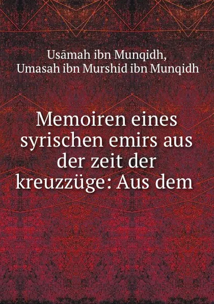 Обложка книги Memoiren eines syrischen emirs aus der zeit der kreuzzuge: Aus dem ., Usāmah ibn Munqidh