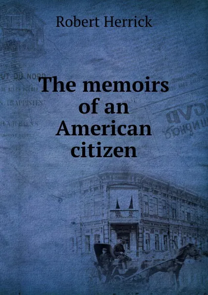 Обложка книги The memoirs of an American citizen, Herrick Robert