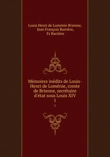 Обложка книги Memoires inedits de Louis-Henri de Lomenie, comte de Brienne, secretaire d.etat sous Louis XIV. 1, Louis Henri de Loménie Brienne