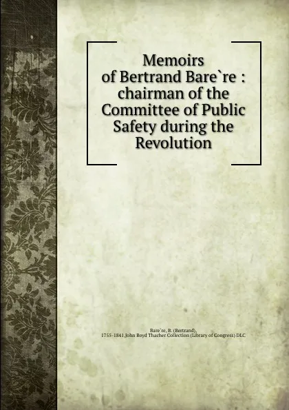 Обложка книги Memoirs of Bertrand Barere : chairman of the Committee of Public Safety during the Revolution, Bertrand Barère