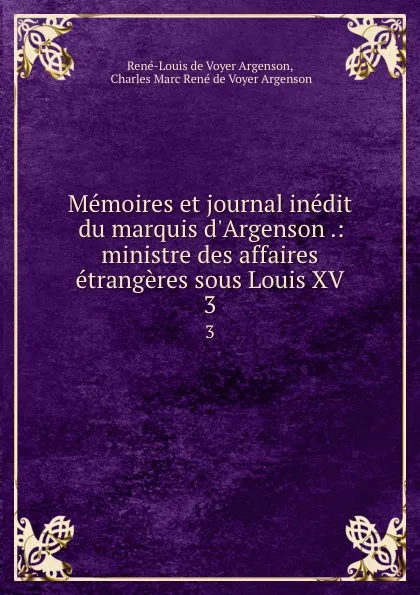 Обложка книги Memoires et journal inedit du marquis d.Argenson .: ministre des affaires etrangeres sous Louis XV. 3, René-Louis de Voyer Argenson