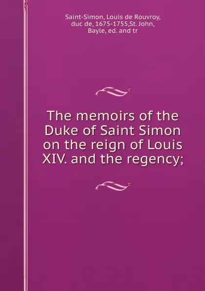 Обложка книги The memoirs of the Duke of Saint Simon on the reign of Louis XIV. and the regency;, Louis de Rouvroy Saint-Simon