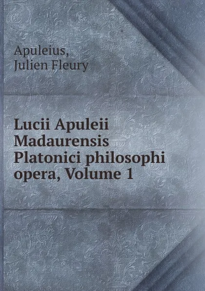 Обложка книги Lucii Apuleii Madaurensis Platonici philosophi opera, Volume 1, Julien Fleury Apuleius