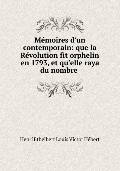 Обложка книги Memoires d.un contemporain: que la Revolution fit orphelin en 1793, et qu.elle raya du nombre ., Henri Ethelbert Louis Victor Hébert