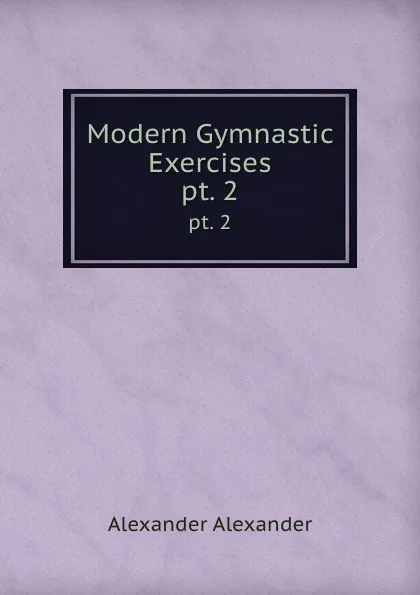 Обложка книги Modern Gymnastic Exercises. pt. 2, Alexander Alexander