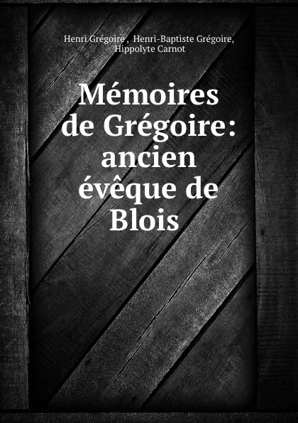 Обложка книги Memoires de Gregoire: ancien eveque de Blois ., Henri Grégoire