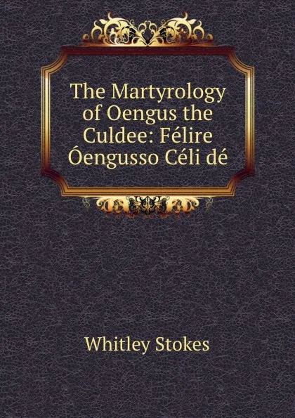 Обложка книги The Martyrology of Oengus the Culdee: Felire Oengusso Celi de, Whitley Stokes