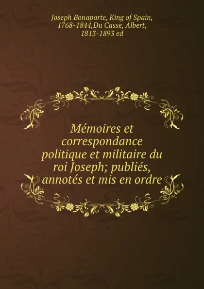 Обложка книги Memoires et correspondance politique et militaire du roi Joseph; publies, annotes et mis en ordre, Joseph Bonaparte