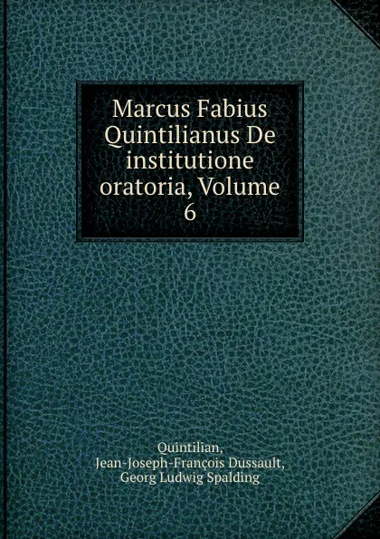 Обложка книги Marcus Fabius Quintilianus De institutione oratoria, Volume 6, Jean-Joseph-François Dussault Quintilian