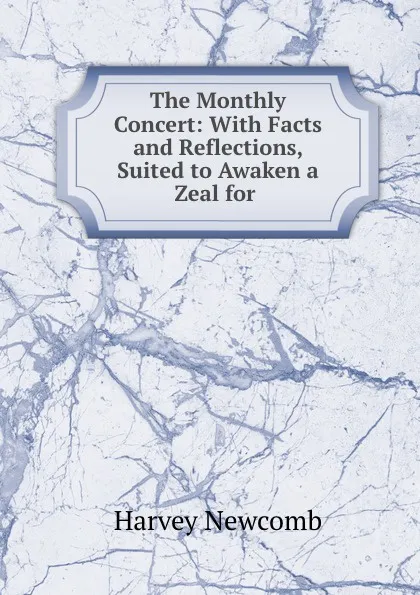 Обложка книги The Monthly Concert: With Facts and Reflections, Suited to Awaken a Zeal for ., Harvey Newcomb