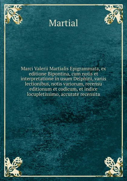 Обложка книги Marci Valerii Martialis Epigrammata, ex editione Bipontina, cum notis et interpretatione in usum Delphini, variis lectionibus, notis variorum, recensu editionum et codicum, et indice locupletissimo, accurate recensita, Martial