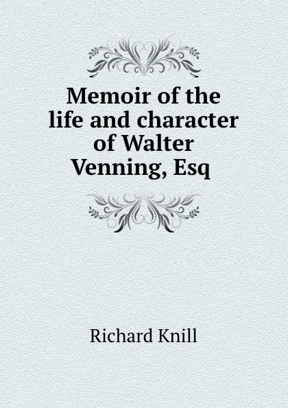 Обложка книги Memoir of the life and character of Walter Venning, Esq ., Richard Knill