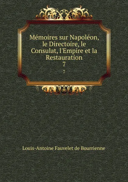 Обложка книги Memoires sur Napoleon, le Directoire, le Consulat, l.Empire et la Restauration. 7, Louis-Antoine Fauvelet de Bourrienne