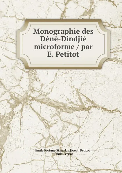 Обложка книги Monographie des Dene-Dindjie microforme / par E. Petitot, Emile Fortuné Stanislas Joseph Petitot