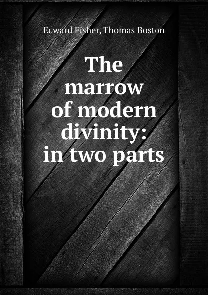 Обложка книги The marrow of modern divinity: in two parts, Edward Fisher