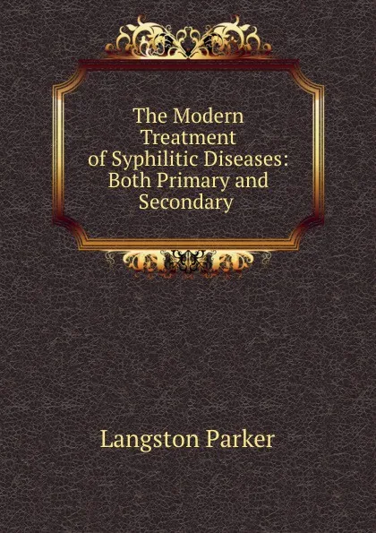 Обложка книги The Modern Treatment of Syphilitic Diseases: Both Primary and Secondary ., Langston Parker