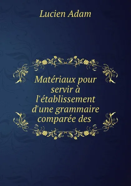 Обложка книги Materiaux pour servir a l.etablissement d.une grammaire comparee des ., Lucien Adam