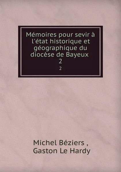 Обложка книги Memoires pour sevir a l.etat historique et geographique du diocese de Bayeux . 2, Michel Béziers