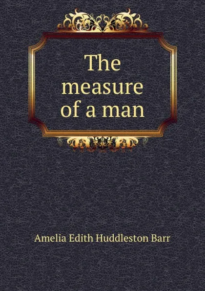 Обложка книги The measure of a man, Amelia Edith Huddleston Barr