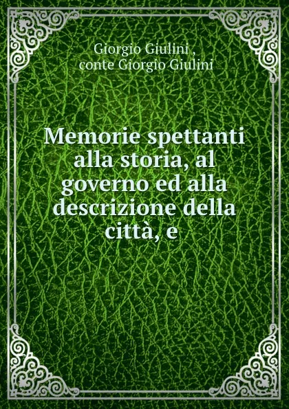 Обложка книги Memorie spettanti alla storia, al governo ed alla descrizione della citta, e ., Giorgio Giulini