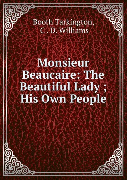 Обложка книги Monsieur Beaucaire: The Beautiful Lady ; His Own People, Booth Tarkington