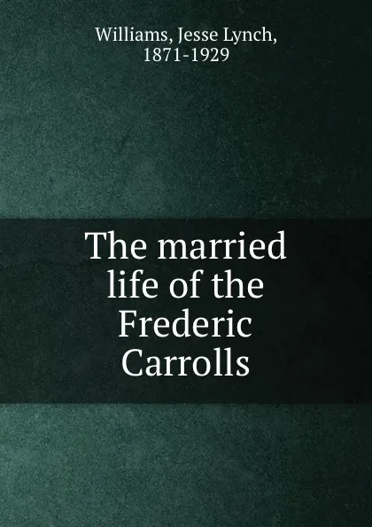 Обложка книги The married life of the Frederic Carrolls, Jesse Lynch Williams