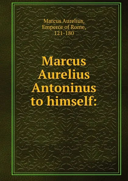 Обложка книги Marcus Aurelius Antoninus to himself:, Marcus Aurelius