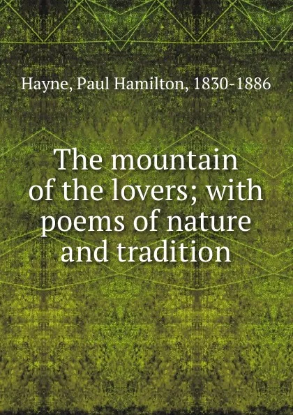 Обложка книги The mountain of the lovers; with poems of nature and tradition, Paul Hamilton Hayne