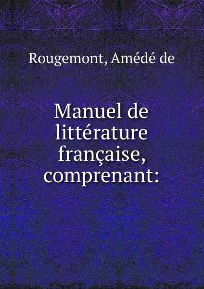 Обложка книги Manuel de litterature francaise, comprenant:, Amédé de Rougemont