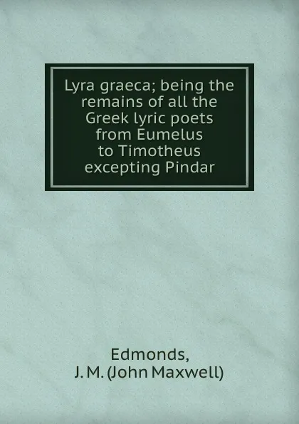 Обложка книги Lyra graeca; being the remains of all the Greek lyric poets from Eumelus to Timotheus excepting Pindar, John Maxwell Edmonds