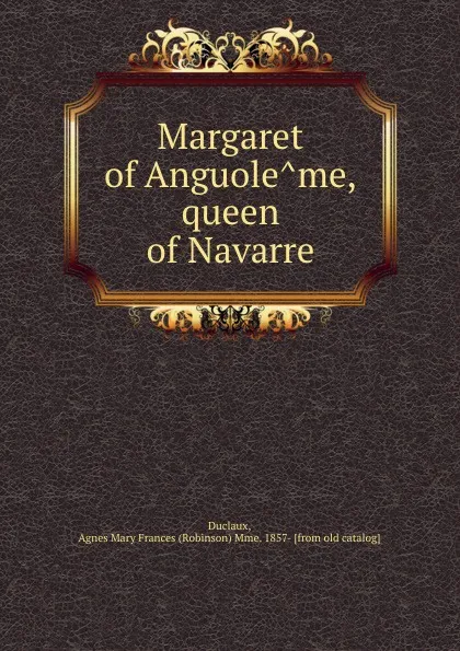 Обложка книги Margaret of Anguoleme, queen of Navarre, Robinson Duclaux