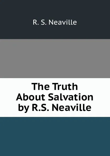 Обложка книги The Truth About Salvation by R.S. Neaville, R.S. Neaville