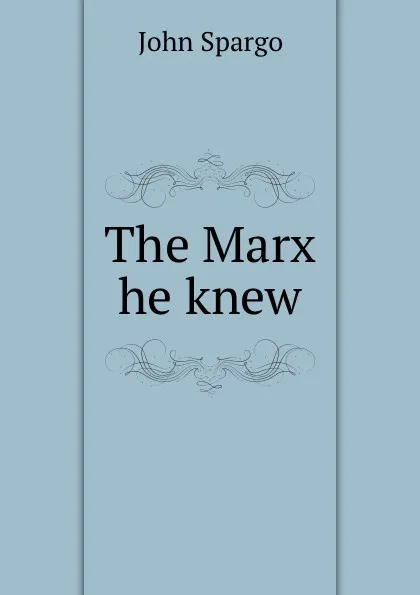 Обложка книги The Marx he knew, Spargo John