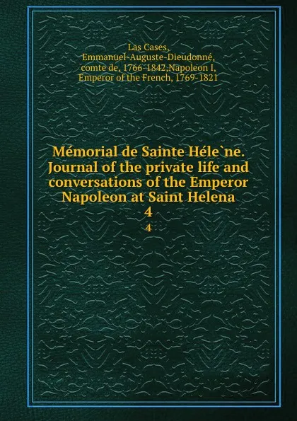 Обложка книги Memorial de Sainte Helene. Journal of the private life and conversations of the Emperor Napoleon at Saint Helena. 4, Emmanuel Las Cases