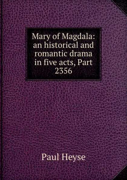 Обложка книги Mary of Magdala: an historical and romantic drama in five acts, Part 2356, Paul Heyse