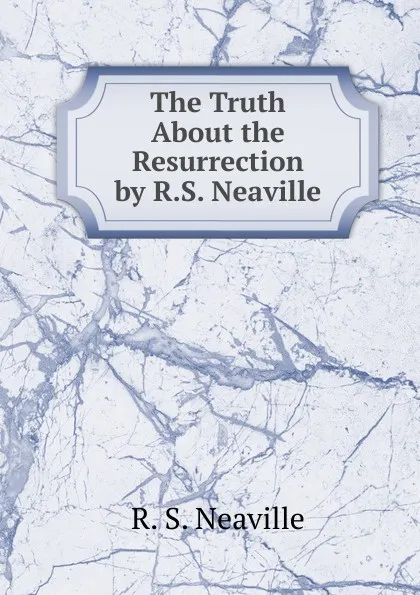 Обложка книги The Truth About the Resurrection by R.S. Neaville, R.S. Neaville