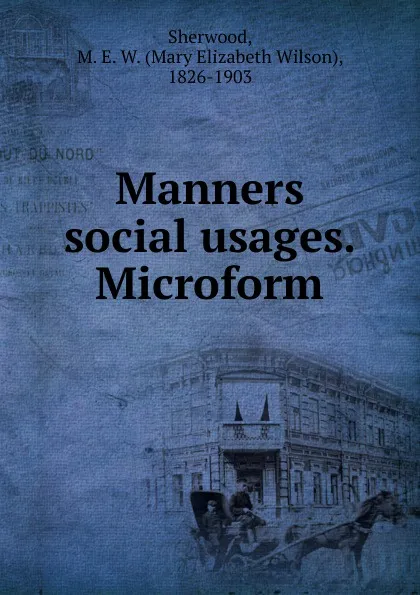 Обложка книги Manners . social usages. Microform, Mary Elizabeth Wilson Sherwood