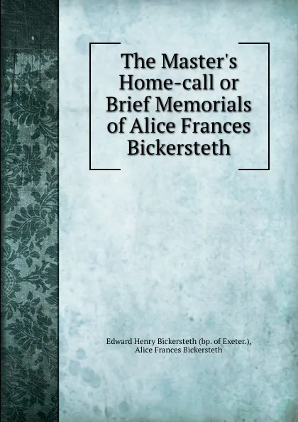 Обложка книги The Master.s Home-call or Brief Memorials of Alice Frances Bickersteth, Edward Henry Bickersteth