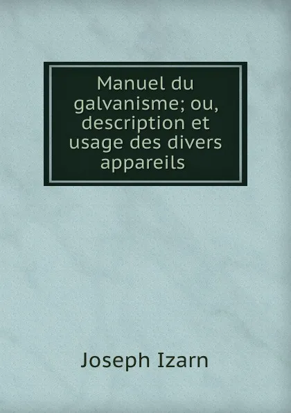 Обложка книги Manuel du galvanisme; ou, description et usage des divers appareils ., Joseph Izarn