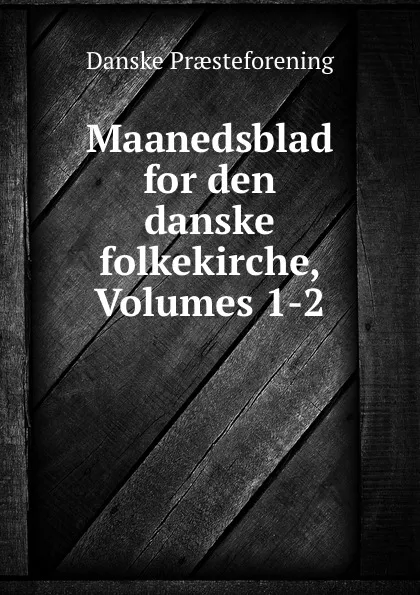 Обложка книги Maanedsblad for den danske folkekirche, Volumes 1-2, Danske Praesteforening