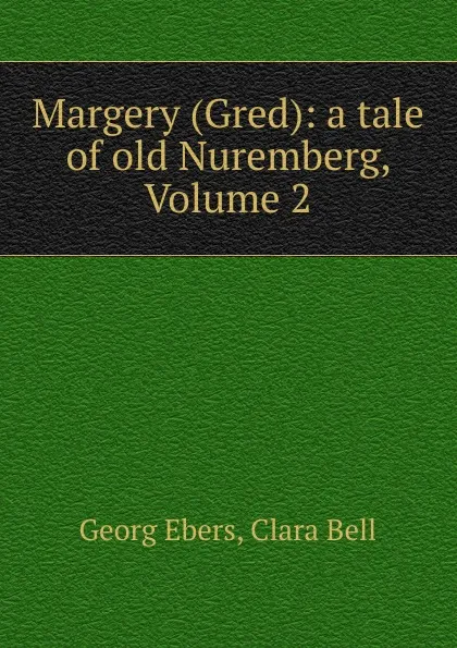 Обложка книги Margery (Gred): a tale of old Nuremberg, Volume 2, Georg Ebers