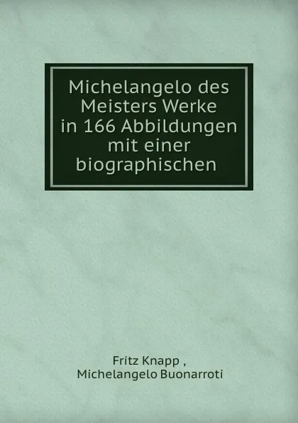 Обложка книги Michelangelo des Meisters Werke in 166 Abbildungen mit einer biographischen ., Fritz Knapp