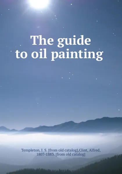 Обложка книги The guide to oil painting, J. S. Templeton