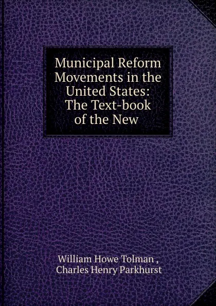 Обложка книги Municipal Reform Movements in the United States: The Text-book of the New ., William Howe Tolman