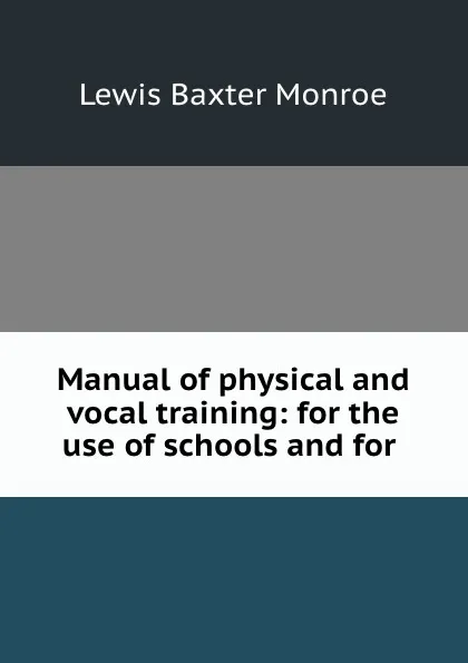 Обложка книги Manual of physical and vocal training: for the use of schools and for ., Lewis Baxter Monroe