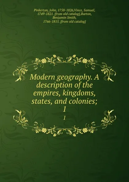 Обложка книги Modern geography. A description of the empires, kingdoms, states, and colonies;. 1, John Pinkerton