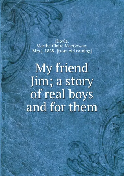 Обложка книги My friend Jim; a story of real boys and for them, Martha Claire MacGowan Doyle